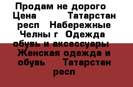 Продам не дорого › Цена ­ 800 - Татарстан респ., Набережные Челны г. Одежда, обувь и аксессуары » Женская одежда и обувь   . Татарстан респ.